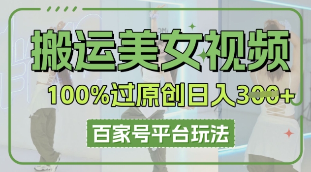 搬运美女视频100%过原创大揭秘，百家号平台玩法，轻松日入3张(可矩阵)-派资源