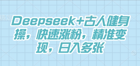 Deepseek+古人健身操，快速涨粉，精准变现，日入多张-派资源