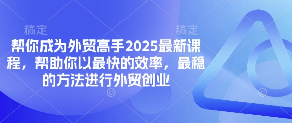 帮你成为外贸高手2025最新课程，帮助你以最快的效率，最稳的方法进行外贸创业-派资源