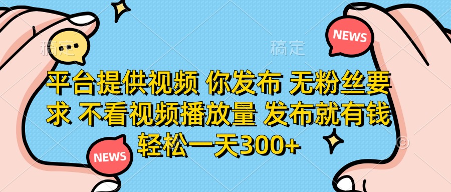 （14317期）平台提供视频 你发布 无粉丝要求 不看视频播放量 发布就有钱 轻松一天300+-派资源
