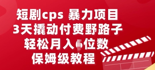 短剧cps暴力项目，3天撬动付费野路子，有人偷偷月入五位数，保姆级教程-派资源