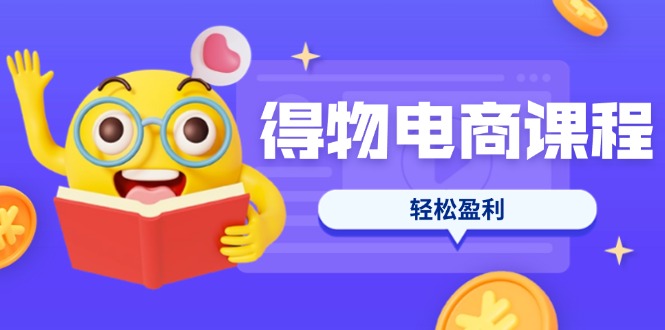 （14146期）得物电商课程合集，选品、优化、定价全攻略，7天SOP单品爆红，轻松盈利-派资源