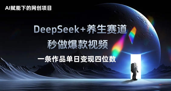 AI赋能下的网创项目，DeepSeek+养生赛道，秒做爆款视频一条作品单日变现三位数-派资源