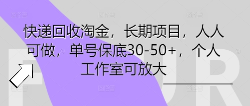 快递回收淘金，长期项目，人人可做，单号保底30-50+，个人工作室可放大-派资源
