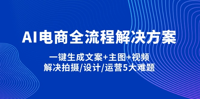 （14200期）AI电商全流程解决方案,一键生成文案+主图+视频,解决拍摄/设计/运营5大难题-派资源