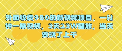 外面收费980的新视频项目，一分钟一条视频，3天23W播放，当天变现了上千-派资源