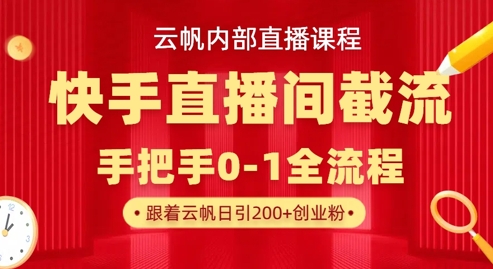 云帆内部直播课·快手直播间截流玩法，日引100+创业粉-派资源
