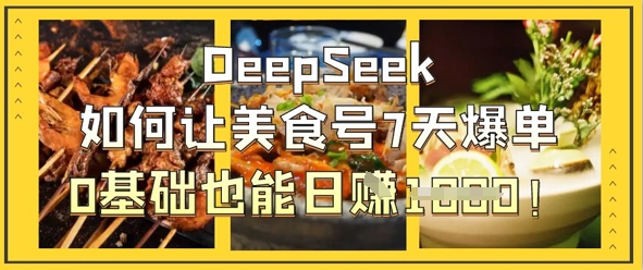 DeepSeek如何让美食号7天爆单，0基础也能日入1k-派资源