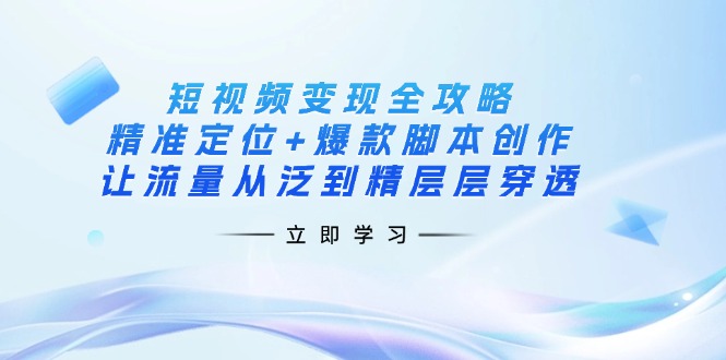 （14159期）短视频变现全攻略：精准定位+爆款脚本创作，让流量从泛到精层层穿透-派资源