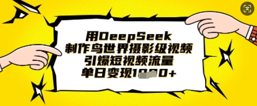 用DeepSeek制作鸟世界摄影级视频，引爆短视频流量，单日变现1k-派资源