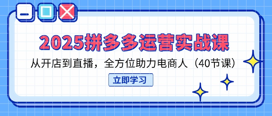 （14259期）2025拼多多运营实战课，从开店到直播，全方位助力电商人（40节课）-派资源