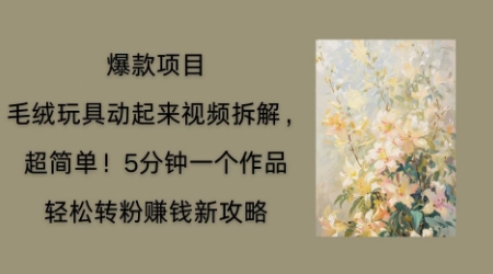 毛绒玩具动起来项目拆解，三四分钟一个作品，轻松转粉挣钱新玩法-派资源