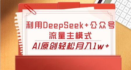 利用DeepSeek+公众号流量主模式，AI原创轻松月入1w+-派资源