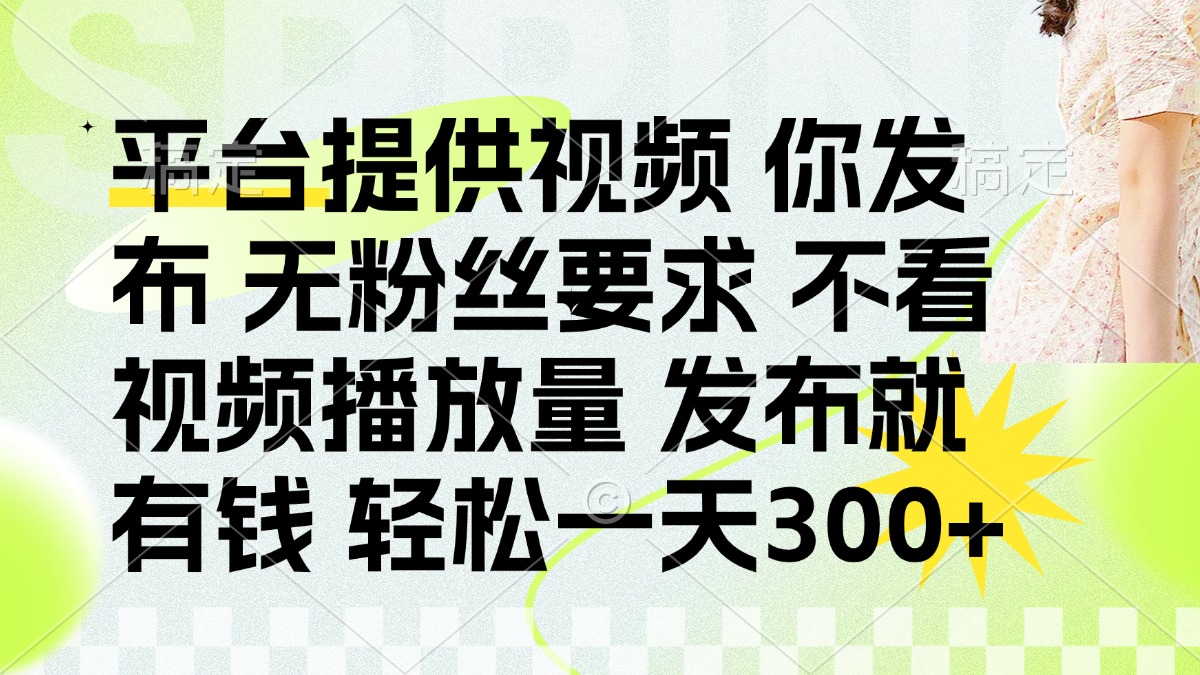 （14224期）发布平台提供视频就有钱 无粉丝要求 不看视频播放量 发布就有钱 一天300+-派资源
