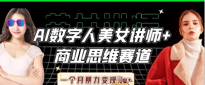AI数字人美女讲师+商业思维赛道，一个月暴力变现过W+-派资源