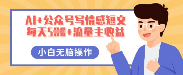 AI+公众号写情感短文，每天5张+流量主收益，多号矩阵无脑操作，小白轻松上手，保姆级教程-派资源