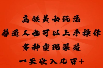 高铁美女玩法，普通人也可以轻松上手，多种渠道变现，一天几张-派资源