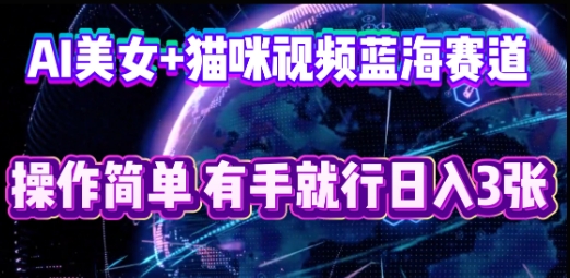 AI美女+猫咪视频蓝海赛道，操作简单，有手就行日入3张-派资源