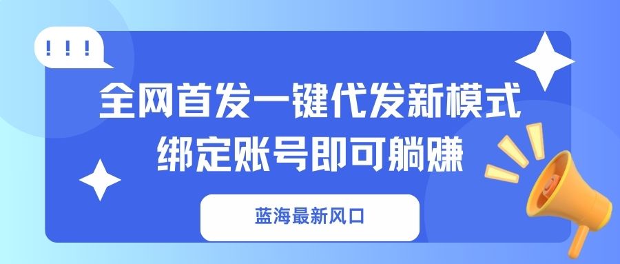 （14183期）蓝海最新风口，全网首发一键代发新模式！绑定账号即可躺赚-派资源