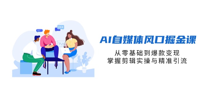 （14329期）AI自媒体风口掘金课，从零基础到爆款变现，掌握剪辑实操与精准引流-派资源