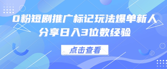 0粉短剧推广标记玩法爆单新人分享日入3位数经验-派资源