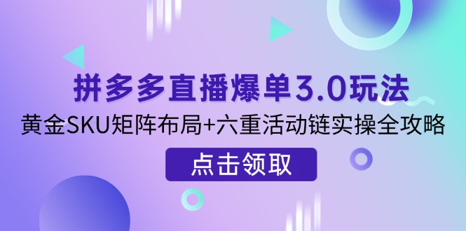 （14192期）拼多多直播爆单3.0玩法解析，黄金SKU矩阵布局+六重活动链实操全攻略-派资源