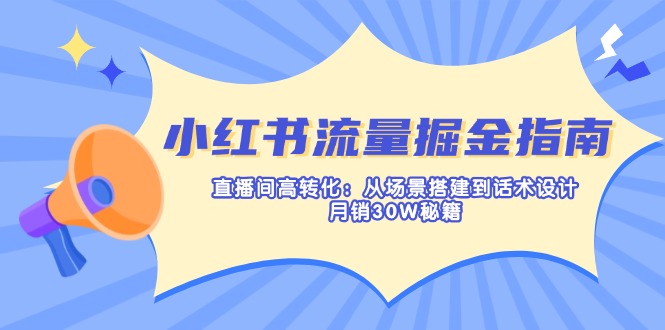 （14174期）小红书流量掘金指南：直播间高转化：从场景搭建到话术设计，月销30W秘籍-派资源