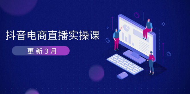 （14253期）抖音电商直播实操课-更新3月 深度剖析算法机制 快速提升直播GMV与带货变现-派资源