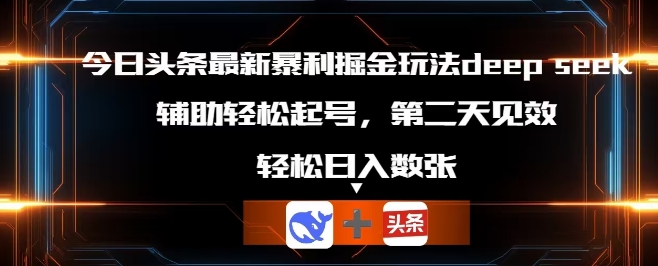 今日头条最新暴利掘金玩法deepseek，辅助轻松矩阵当天起号，第二天见收益，轻松日入数张-派资源