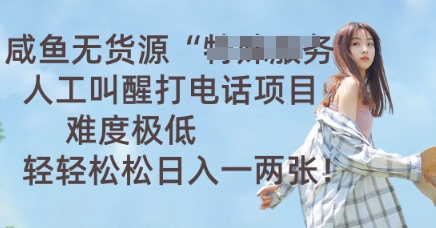 咸鱼无货源人工叫醒打电话项目，难度极低， 轻轻松松日入一两张-派资源