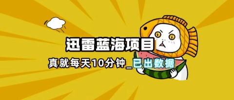 迅雷浏览器项目_真就每天忙活10分钟，完整拆解+热点把控(超详细拆解教程)-派资源