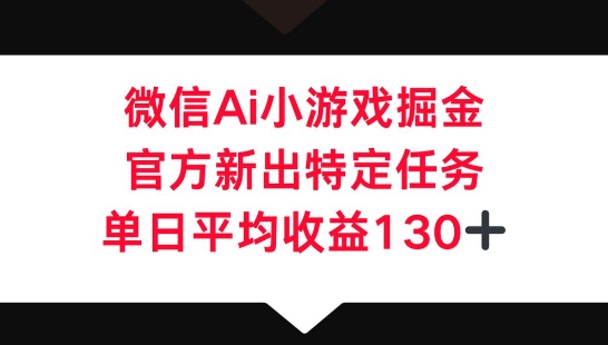 微信AI小游戏掘金，官方新出特定任务，单日平均收益130+-派资源