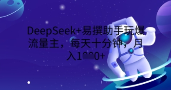 DeepSeek+易撰助手玩爆流量主，每天十分钟，月入1000+-派资源