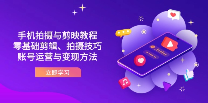 （14296期）抖音手机拍摄与剪映教程：零基础剪辑、拍摄技巧到账号运营与变现方法-派资源