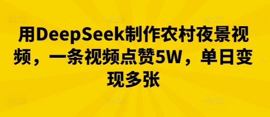 用DeepSeek制作农村夜景视频，一条视频点赞5W，单日变现多张-派资源
