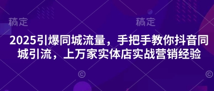 2025引爆同城流量，手把手教你抖音同城引流，上万家实体店实战营销经验-派资源