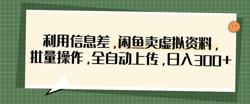 利用信息差，闲鱼卖虚拟资料，批量操作，全自动上传，日入3张-派资源
