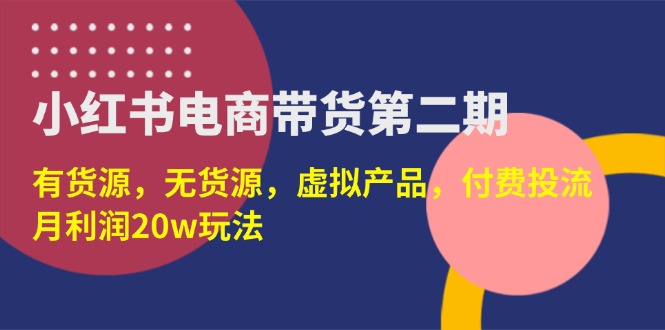 （14186期）小红书电商带货第二期，有货源，无货源，虚拟产品，付费投流，月利润20w-派资源
