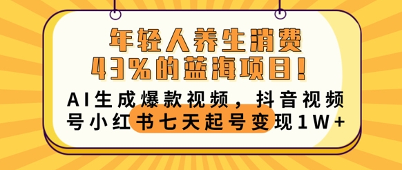 年轻人养生消费43%的蓝海项目，AI生成爆款视频，抖音视频号小红书七天起号变现1w-派资源