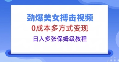 劲爆美女搏击视频，0成本多方式变现，日入多张保姆级教程-派资源