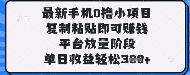 最新手机0撸小项目，复制粘贴即可挣钱，平台放量阶段，单日收益轻松3张+【揭秘】-派资源