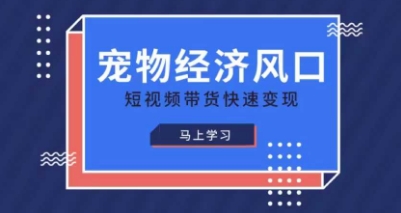 宠物赛道快速变现精品课，宠物经济风口，短视频带货快速变现-派资源