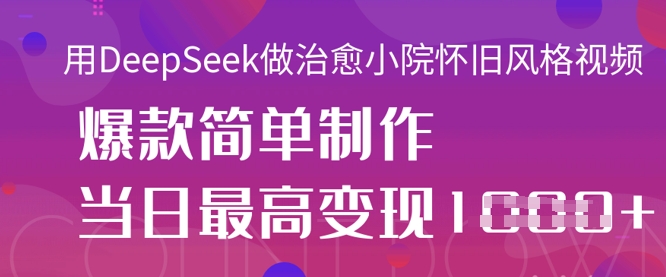 用DeepSeek做治愈小院怀旧风格视频，爆款轻松制作，当日最高变现1k-派资源