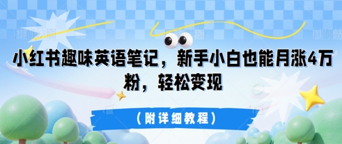 小红书趣味英语笔记，新手小白也能月涨4W粉，轻松变现(附详细教程)-派资源