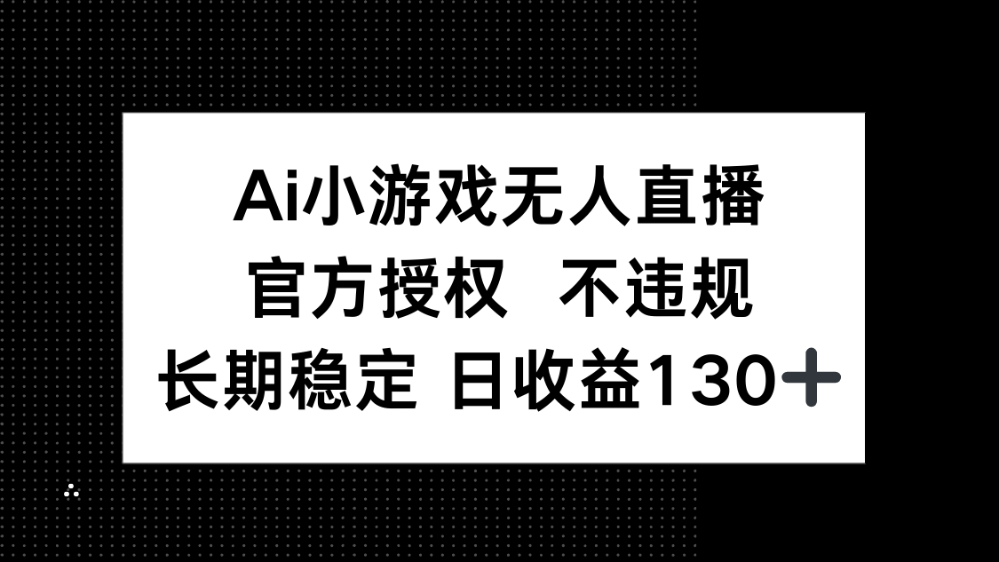（14260期）AI小游戏无人直播，官方授权 不违规，单日平均收益130+-派资源