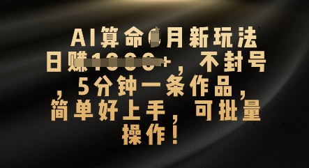 AI算命4月新玩法，日入数张，不封号，5分钟一条作品，简单好上手，可批量操作-派资源