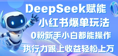 DeepSeek赋能小红书爆单玩法0粉新手小白都能操作，执行力跟上收益轻松上W，懒人勿做-派资源