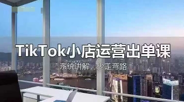 TikTok小店运营出单课，从开店选品、运营出单、发货回款，进行全流程讲解-派资源