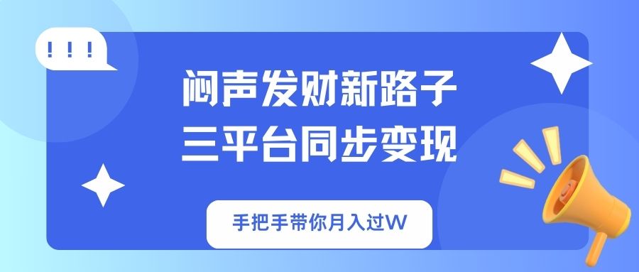 （14182期）闷声发财新路子！三平台同步变现，手把手带你月入过W-派资源