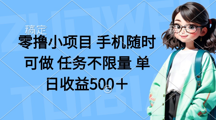 （14293期）零撸小项目 手机随时可做 任务不限量 单日收益500＋-派资源
